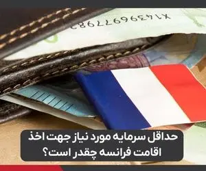 حداقل سرمایه مورد نیاز جهت اخذ اقامت فرانسه چقدر است