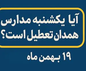 فردا یکشنبه ۱۹ بهمن ۱۴۰۴ مدارس همدان تعطیل می شوند؟