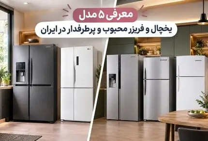 معرفی ۵ مدل یخچال و فریزر محبوب در ایران؛ آنالیز امکانات، ظاهر و دلیل پرطرفدار بودن