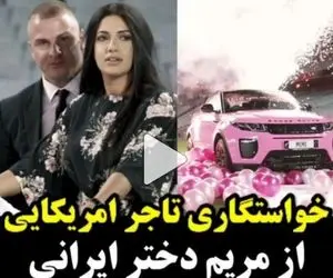 ویدیو خواستگاری لاکچری تاجر آمریکایی از مریم دختر ایرانی!