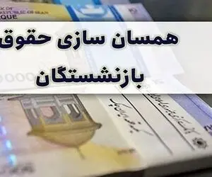خبر مهم در خصوص  همسان‌سازی حقوق‌ بازنشستگان