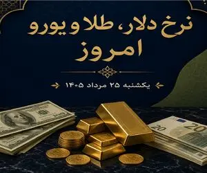 نرخ ارز دلار، طلا و یورو امروز یکشنبه 25 مرداد 1405 / ریزش بازار طلا و ارز