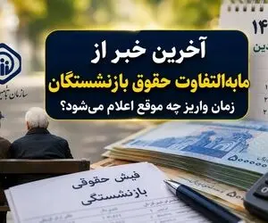 تکلیف واریزی مابه التفاوت حقوق بازنشستگان تامین اجتماعی در سال ۱۴۰۵