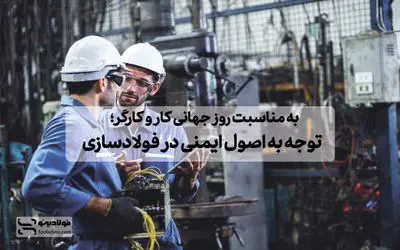 به مناسبت روز جهانی کار و کارگر؛ توجه به اصول ایمنی در فولادسازی 