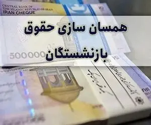 کاهش اعتبار همسان سازی حقوق بازنشستگان + جزئیات